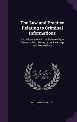 The Law and Practice Relating to Criminal Informations: And Informations in the Nature of Quo Warranto; With Forms of the Pleadings and Proceedings book