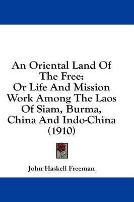 An Oriental Land Of The Free: Or Life And Mission Work Among The Laos Of Siam, Burma, China And Indo-China (1910) by John Haskell Freeman