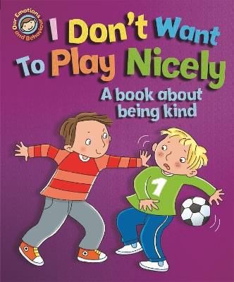 Our Emotions and Behaviour: I Don't Want to Play Nicely: A book about being kind book