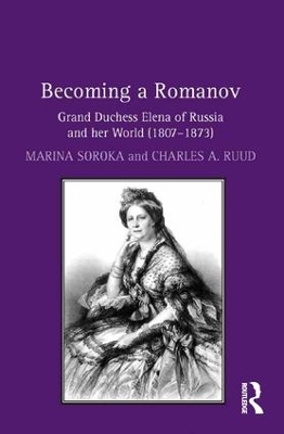 Becoming a Romanov. Grand Duchess Elena of Russia and her World (1807-1873) by Marina Soroka