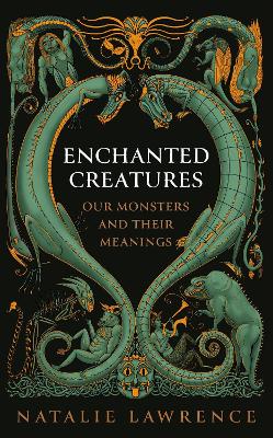 Enchanted Creatures: Our Monsters and Their Meanings by Natalie Lawrence