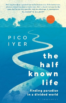 The Half Known Life: Finding Paradise in a Divided World by Pico Iyer