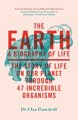 The Earth: A Biography of Life: The Story of Life On Our Planet through 47 Incredible Organisms book