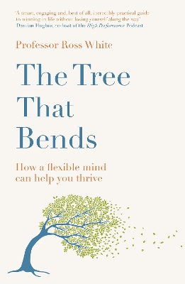 The Tree that Bends: How a flexible mind can help you thrive by Dr Ross G White