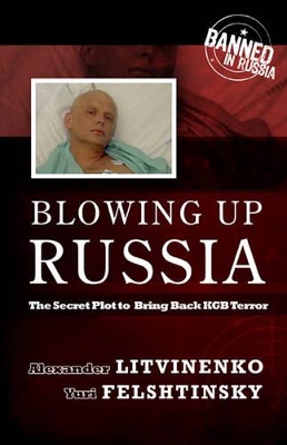 Blowing Up Russia: The Secret Plot to Bring Back KGB Terror by Alexander Litvinenko