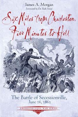 Six Miles from Charleston, Five Minutes to Hell: The Battle of Seccessionville, June 16, 1862 book