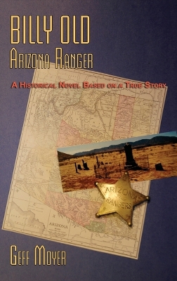 Billy Old, Arizona Ranger: A Historical Novel Based on a True Story by Geff Moyer