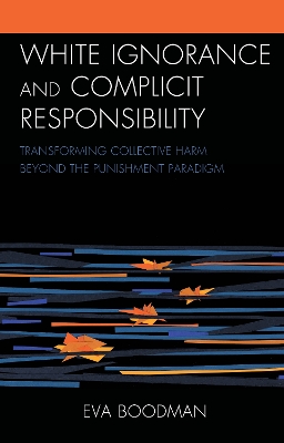 White Ignorance and Complicit Responsibility: Transforming Collective Harm beyond the Punishment Paradigm by Eva Boodman
