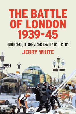 The Battle of London 1939-45: Endurance, Heroism and Frailty Under Fire book
