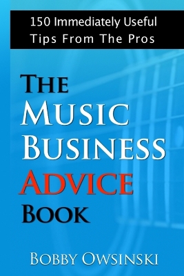 The Music Business Advice Book: 150 Immediately Useful Tips From The Pros book