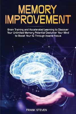 Memory Improvement: Brain Training and Accelerated Learning to Discover Your Unlimited Memory Potential: Declutter Your Mind to Boost Your IQ Through Insane Focus book