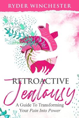 Retroactive Jealousy: A Guide To Transforming Your Pain Into Power book