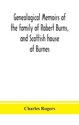 Genealogical memoirs of the family of Robert Burns, and Scottish house of Burnes by Charles Rogers