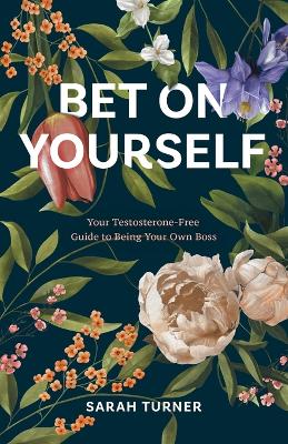 Bet on Yourself: Your Testosterone-Free Guide to Being Your Own Boss book