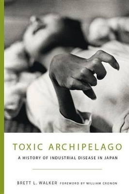 Toxic Archipelago: A History of Industrial Disease in Japan by Brett L. Walker
