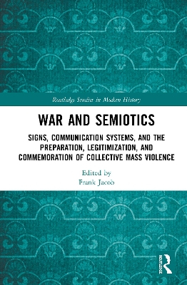 War and Semiotics: Signs, Communication Systems, and the Preparation, Legitimization, and Commemoration of Collective Mass Violence by Frank Jacob