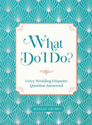 What Do I Do?: Every Wedding Etiquette Question Answered by Mariah Grumet