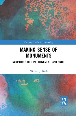 Making Sense of Monuments: Narratives of Time, Movement, and Scale by Michael J. Kolb