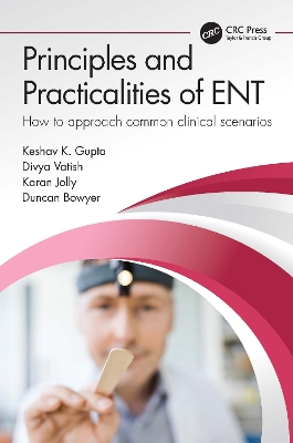 Principles and Practicalities of ENT: How to approach common clinical scenarios by Keshav Gupta