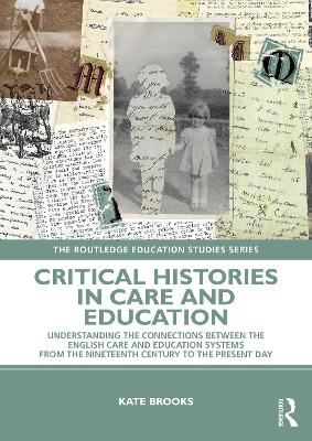 Critical Histories in Care and Education: Understanding the Connections Between the English Care and Education Systems from the Nineteenth Century to the Present Day by Kate Brooks