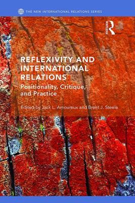 Reflexivity and International Relations: Positionality, Critique, and Practice book