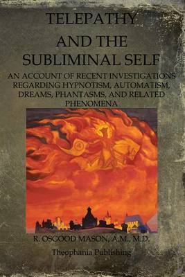 Telepathy And The Subliminal Self: An Account Of Recent Investigations Regarding Hypnotism, Automatism, Dreams, Phantasms, And Related Phenomena book