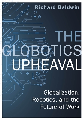 The Globotics Upheaval: Globalisation, Robotics and the Future of Work by Richard Baldwin