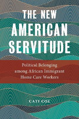 The New American Servitude: Political Belonging among African Immigrant Home Care Workers book