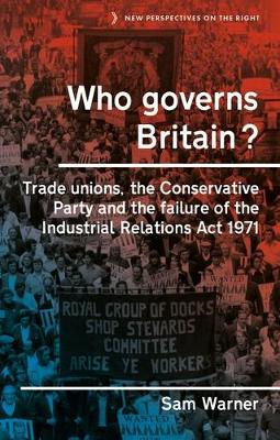 Who Governs Britain?: Trade Unions, the Conservative Party and the Failure of the Industrial Relations Act 1971 book