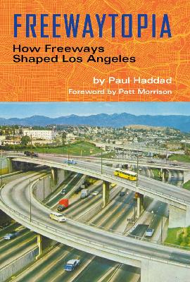 Freewaytopia: How Freeways Shaped Los Angeles book