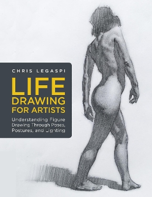 Life Drawing for Artists: Understanding Figure Drawing Through Poses, Postures, and Lighting: Volume 3 book