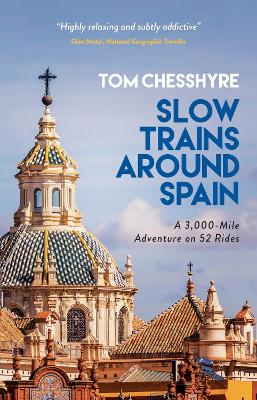 Slow Trains Around Spain: A 3,000-Mile Adventure on 52 Rides by Tom Chesshyre