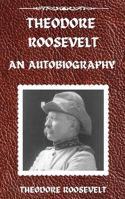 Theodore Roosevelt: An Autobiography, Hardcover Version: An Autobiography: An Autobiography book