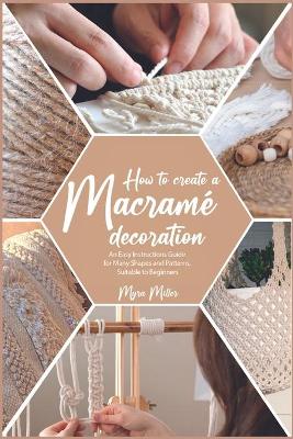 How to Make a Macramé Decoration: An Easy Instructions Guide for Many Shapes and Patterns, Suitable to Beginners book
