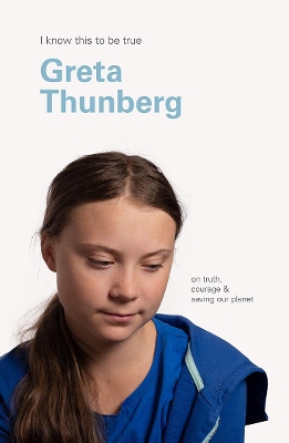 Greta Thunberg (I Know This To Be True): On truth, courage & saving our planet book