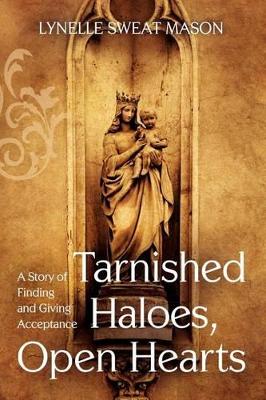 Tarnished Haloes, Open Hearts: A Story of Finding and Giving Acceptance book