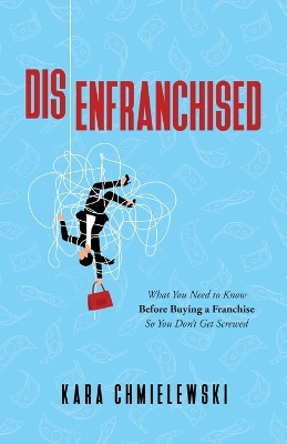 Disenfranchised: What You Need to Know Before Buying a Franchise So You Don't Get Screwed book
