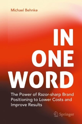In One Word: The Power of Razor-sharp Brand Positioning to Lower Costs and Improve Results book