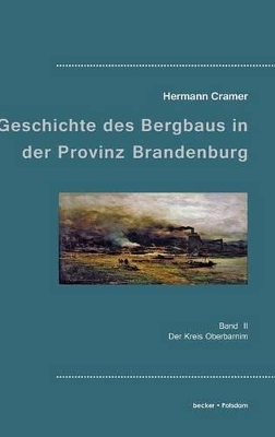 Beiträge zur Geschichte des Bergbaus in der Provinz Brandenburg: Band II, Der Kreis Oberbarnim book