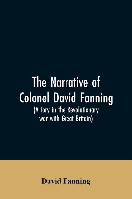 The narrative of Colonel David Fanning (a Tory in the revolutionary war with Great Britain): giving an account of his adventures in North Carolina, from 1775 to 1783 book