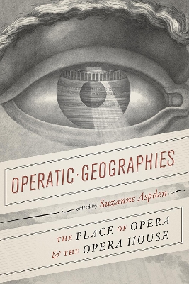 Operatic Geographies: The Place of Opera and the Opera House by Suzanne Aspden