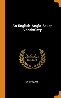 An An English-Anglo-Saxon Vocabulary by Henry Sweet
