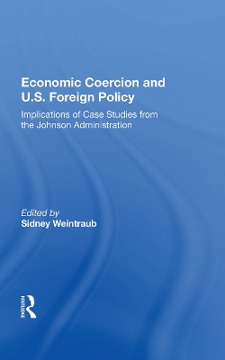 Economic Coercion And U.s. Foreign Policy: Implications Of Case Studies From The Johnson Administration by Sidney Weintraub