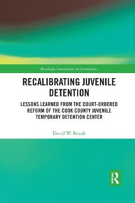 Recalibrating Juvenile Detention: Lessons Learned from the Court-Ordered Reform of the Cook County Juvenile Temporary Detention Center book