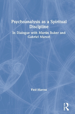 Psychoanalysis as a Spiritual Discipline: In Dialogue with Martin Buber and Gabriel Marcel book