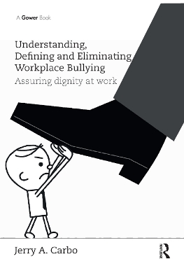 Understanding, Defining and Eliminating Workplace Bullying: Assuring dignity at work by Jerry A. Carbo