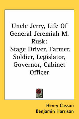 Uncle Jerry, Life Of General Jeremiah M. Rusk: Stage Driver, Farmer, Soldier, Legislator, Governor, Cabinet Officer by Benjamin Harrison