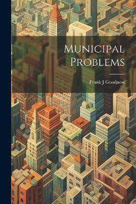 Municipal Problems by Frank J Goodnow