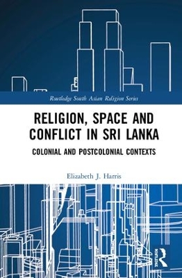 Religion, Space and Conflict in Sri Lanka by Elizabeth J. Harris
