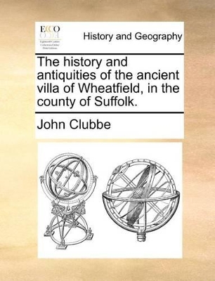 The history and antiquities of the ancient villa of Wheatfield, in the county of Suffolk. book